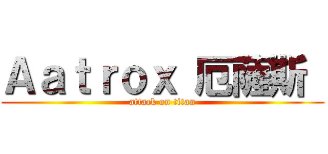 Ａａｔｒｏｘ 厄薩斯  (attack on titan)