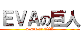 ＥＶＡの巨人 (attack on EVA)