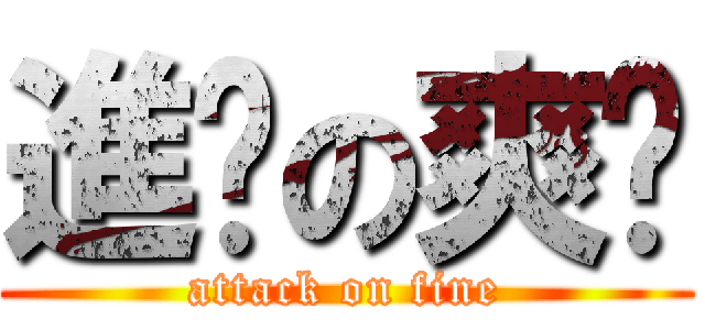 進擊の爽吧 (attack on fine)