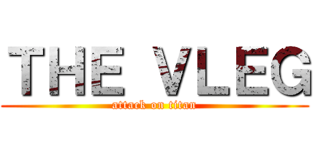ＴＨＥ ＶＬＥＧ (attack on titan)