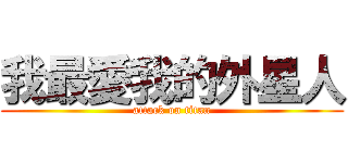 我最愛我的外星人 (attack on titan)