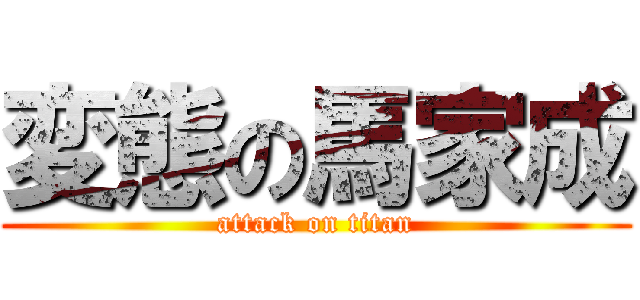 変態の馬家成 (attack on titan)