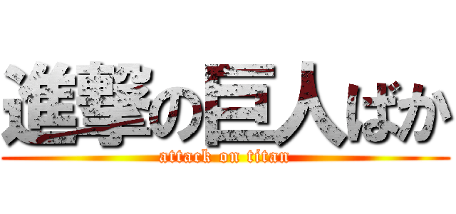 進撃の巨人ばか (attack on titan)