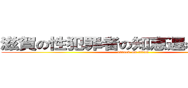 滋賀の性犯罪者の知恵遅れ吉田楓馬 (attack on titan)