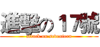 進擊の１７號 (attack on seventeen)