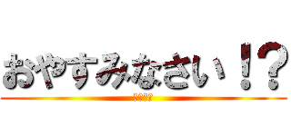 おやすみなさい！？ (眠すぎる)