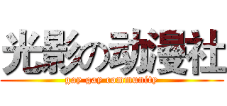 光影の动漫社 (gay gay community)