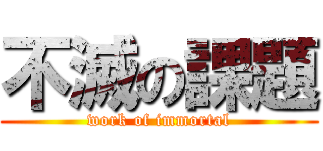 不滅の課題 (work of immortal)