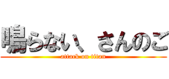 鳴らない、さんのご (attack on titan)