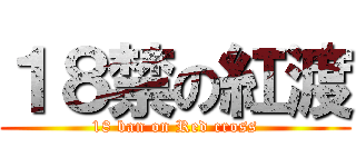 １８禁の紅渡 (18 ban on Red cross)