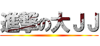 進撃の大ＪＪ ()