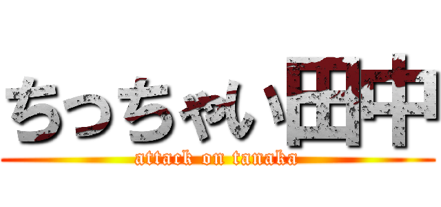 ちっちゃい田中 (attack on tanaka)