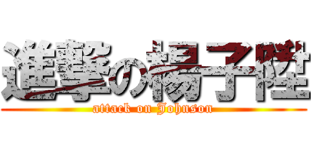 進撃の楊子陞 (attack on Johnson)