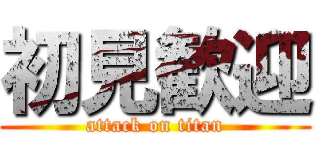 初見歓迎 (attack on titan)