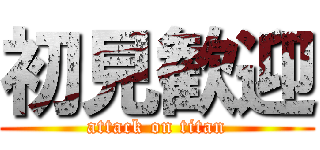 初見歓迎 (attack on titan)