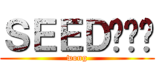 ＳＥＥＤ呢屌你 (wong)