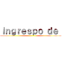 Ｉｎｇｒｅｓｐｏ ｄｅ  ()