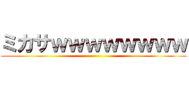 ミカサｗｗｗｗｗｗｗｗ ()