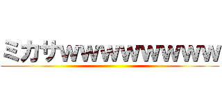 ミカサｗｗｗｗｗｗｗｗ ()