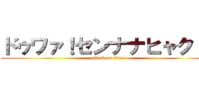 ドゥワァ！センナナヒャク！！ (attack on titan)