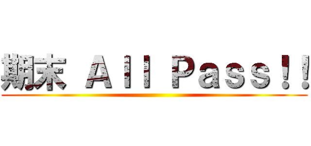 期末 Ａｌｌ Ｐａｓｓ！！ ()