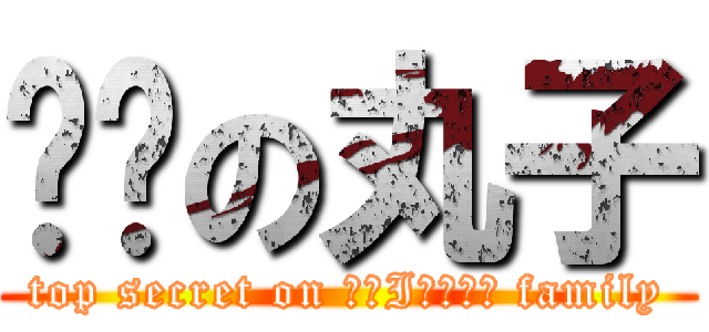 变态の丸子 (top secret on ЯАIИБОЩ family)