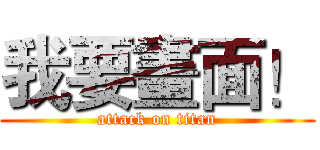 我要畫面！ (attack on titan)