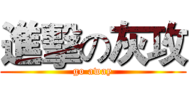 進擊の灰攻 (go away)