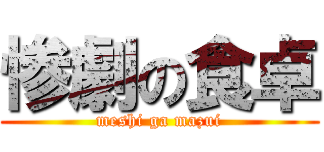 惨劇の食卓 (meshi ga mazui)