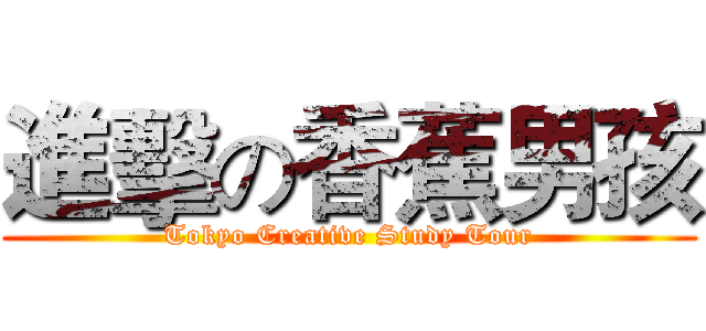 進擊の香蕉男孩 (Tokyo Creative Study Tour)