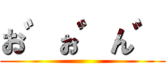 お゛ぉ゛ん゛ ()