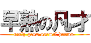早熟の凡才 (early grow normal human )