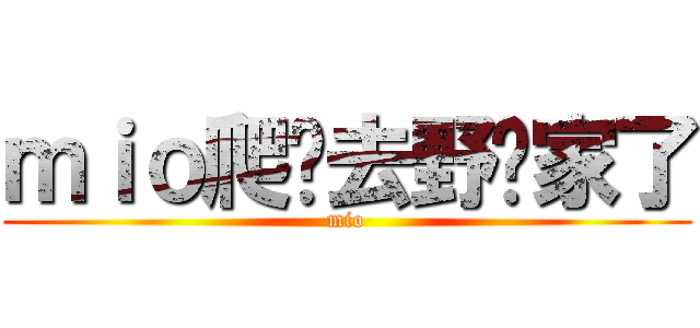 ｍｉｏ爬墙去野岛家了 (mio)
