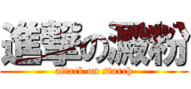 進撃の澱粉 (attack on starch)