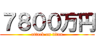 ７８００万円 (attack on titan)