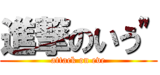 進撃のいう" (attack on eve)