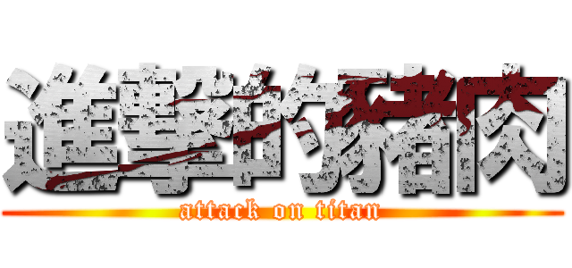 進撃的豬肉 (attack on titan)