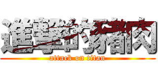 進撃的豬肉 (attack on titan)