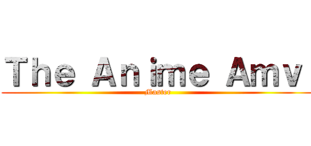 Ｔｈｅ Ａｎｉｍｅ Ａｍｖ  (Master)