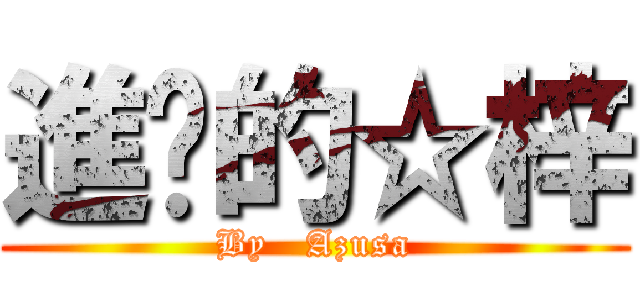 進擊的☆梓 (By   Azusa)