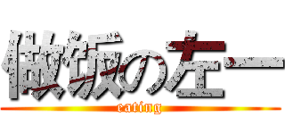 做饭の左一 (eating)