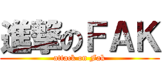 進撃のＦＡＫ (attack on Fak)