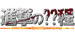 進撃の帅帅程 (attack on shuaishuaicheng)