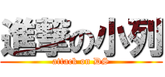 進撃の小列 (attack on DS)