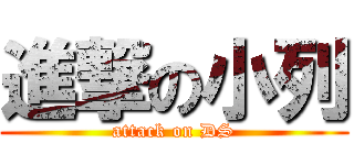進撃の小列 (attack on DS)