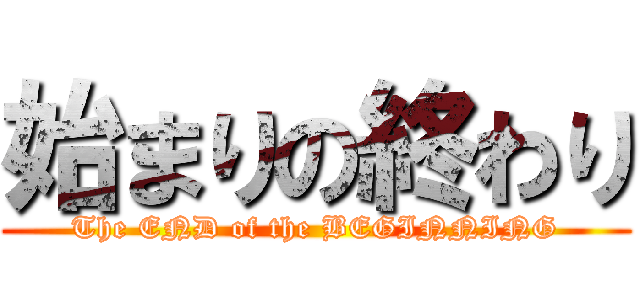 始まりの終わり (The END of the BEGINNING)