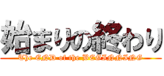 始まりの終わり (The END of the BEGINNING)