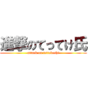 進撃のてってけ氏 (attack on tettekeshi)