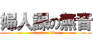 婦人課の無音 (attack on titan)
