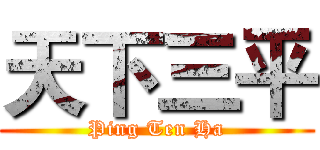 天下三平 (Ping Ten Ha)